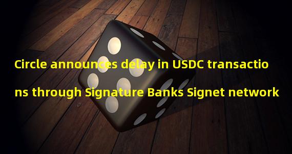 Circle announces delay in USDC transactions through Signature Banks Signet network