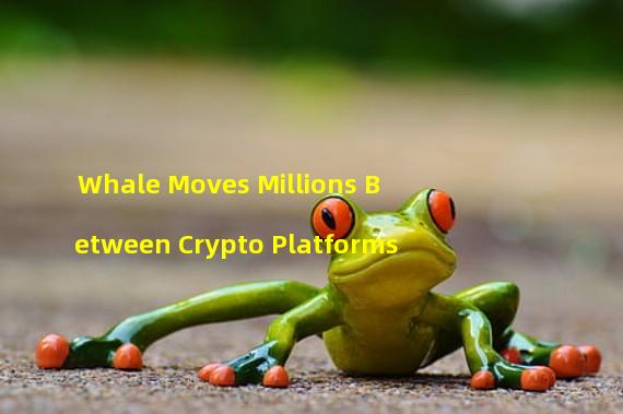 Whale Moves Millions Between Crypto Platforms