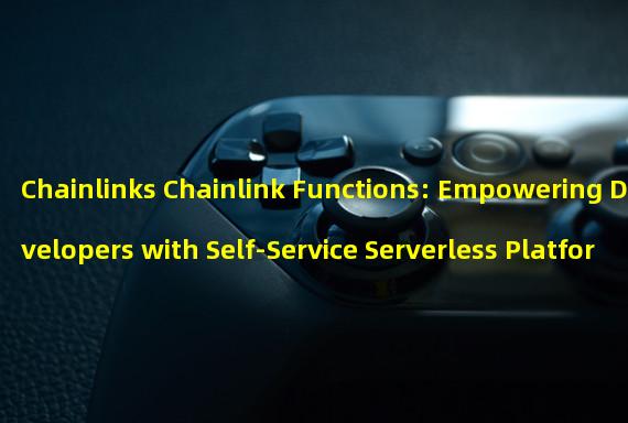 Chainlinks Chainlink Functions: Empowering Developers with Self-Service Serverless Platform