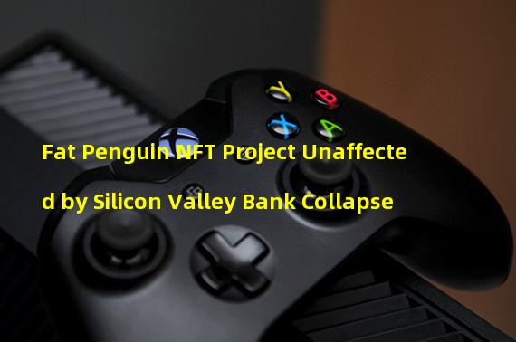 Fat Penguin NFT Project Unaffected by Silicon Valley Bank Collapse