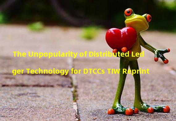 The Unpopularity of Distributed Ledger Technology for DTCCs TIW Reprint