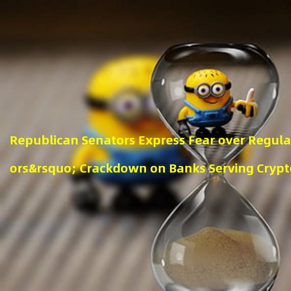 Republican Senators Express Fear over Regulators’ Crackdown on Banks Serving Crypto Industry | 