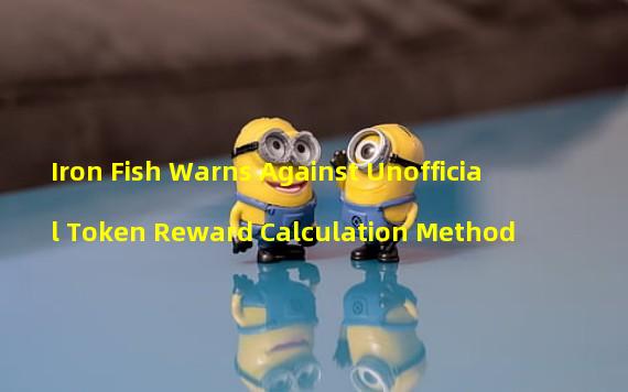 Iron Fish Warns Against Unofficial Token Reward Calculation Method