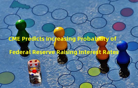 CME Predicts Increasing Probability of Federal Reserve Raising Interest Rates