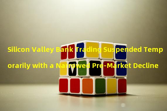 Silicon Valley Bank Trading Suspended Temporarily with a Narrowed Pre-Market Decline