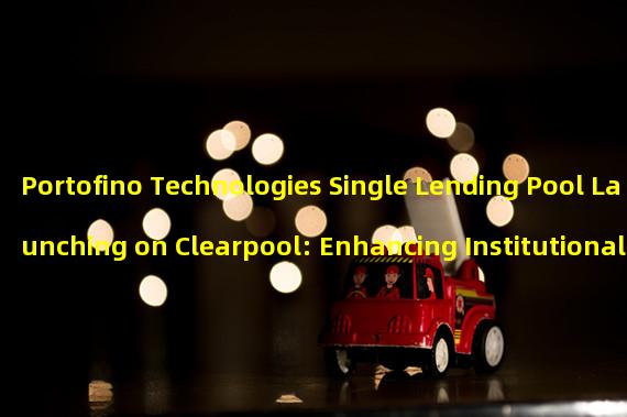 Portofino Technologies Single Lending Pool Launching on Clearpool: Enhancing Institutional Borrowers Access to the DeFi Market