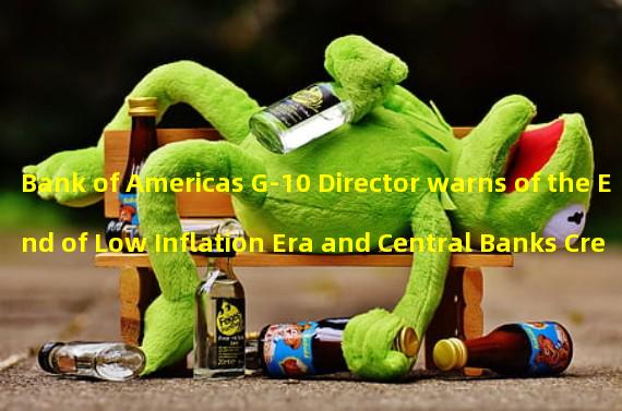 Bank of Americas G-10 Director warns of the End of Low Inflation Era and Central Banks Credibility Test