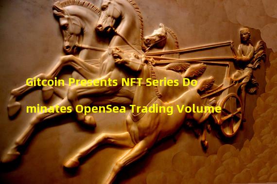 Gitcoin Presents NFT Series Dominates OpenSea Trading Volume 