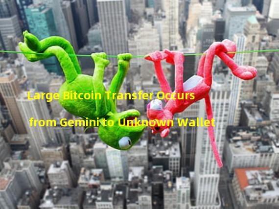 Large Bitcoin Transfer Occurs from Gemini to Unknown Wallet 