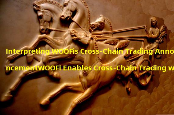 Interpreting WOOFis Cross-Chain Trading AnnouncementWOOFi Enables Cross-Chain Trading with Ethereum Integration