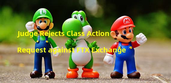 Judge Rejects Class Action Request against FTX Exchange