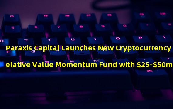 Paraxis Capital Launches New Cryptocurrency Relative Value Momentum Fund with $25-$50m Initial Investment