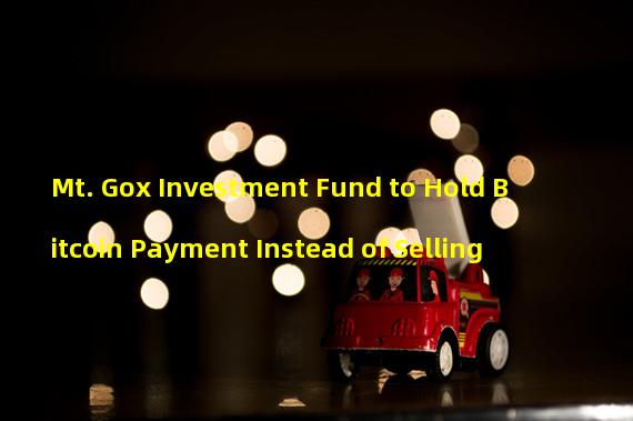 Mt. Gox Investment Fund to Hold Bitcoin Payment Instead of Selling