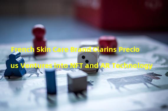 French Skin Care Brand Clarins Precious Ventures into NFT and AR Technology