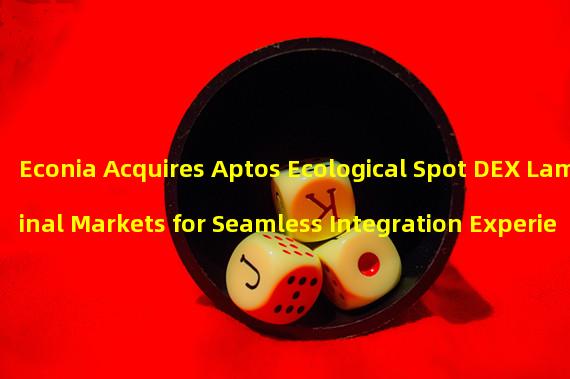 Econia Acquires Aptos Ecological Spot DEX Laminal Markets for Seamless Integration Experience