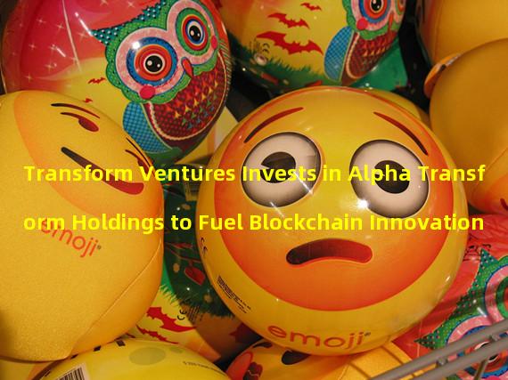 Transform Ventures Invests in Alpha Transform Holdings to Fuel Blockchain Innovation 