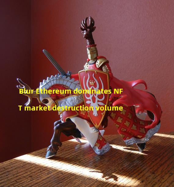 Blur Ethereum dominates NFT market destruction volume