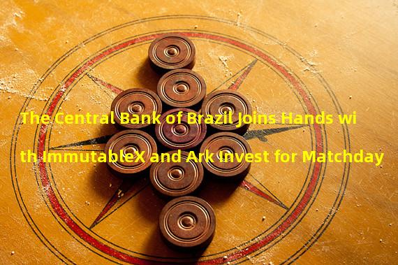 The Central Bank of Brazil Joins Hands with ImmutableX and Ark Invest for Matchday