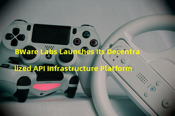 BWare Labs Launches Its Decentralized API Infrastructure Platform