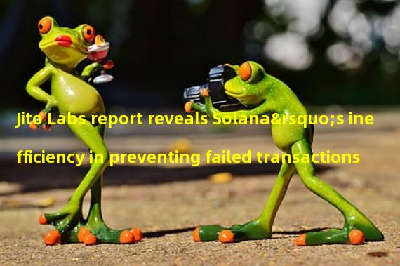 Jito Labs report reveals Solana’s inefficiency in preventing failed transactions 