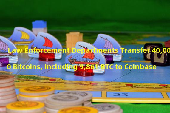 Law Enforcement Departments Transfer 40,000 Bitcoins, Including 9,861 BTC to Coinbase