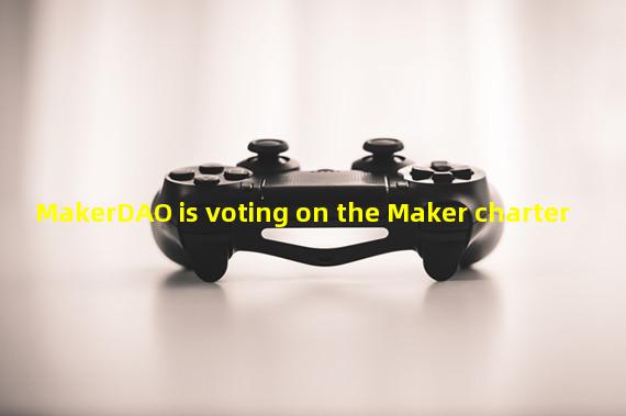 MakerDAO is voting on the Maker charter