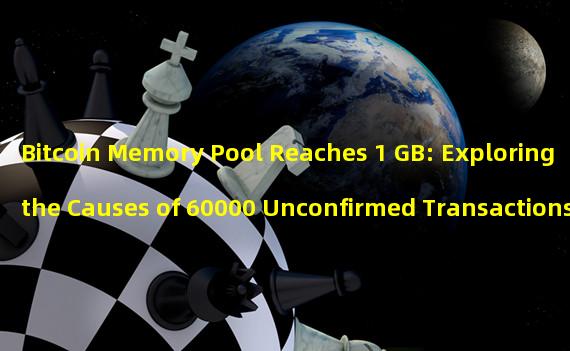 Bitcoin Memory Pool Reaches 1 GB: Exploring the Causes of 60000 Unconfirmed Transactions