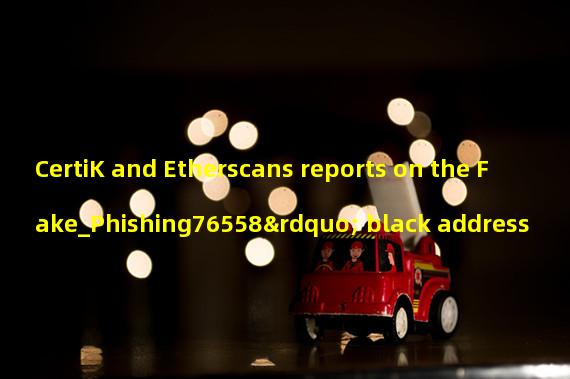 CertiK and Etherscans reports on the Fake_Phishing76558” black address