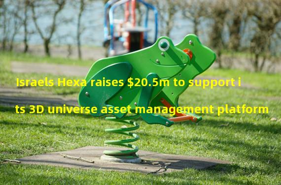 Israels Hexa raises $20.5m to support its 3D universe asset management platform