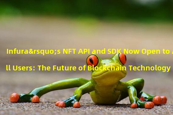 Infura’s NFT API and SDK Now Open to All Users: The Future of Blockchain Technology