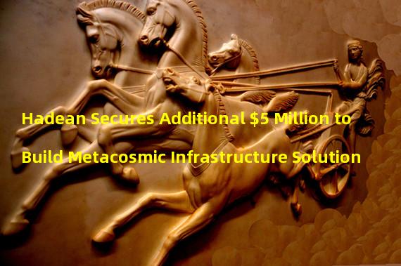 Hadean Secures Additional $5 Million to Build Metacosmic Infrastructure Solution