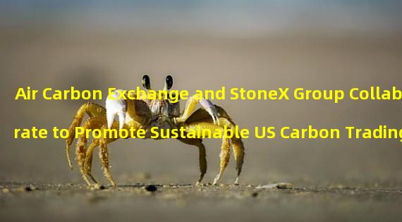 Air Carbon Exchange and StoneX Group Collaborate to Promote Sustainable US Carbon Trading