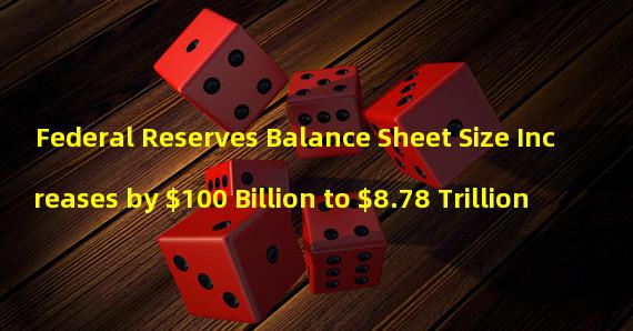 Federal Reserves Balance Sheet Size Increases by $100 Billion to $8.78 Trillion