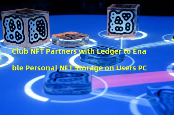 Club NFT Partners with Ledger to Enable Personal NFT Storage on Users PC