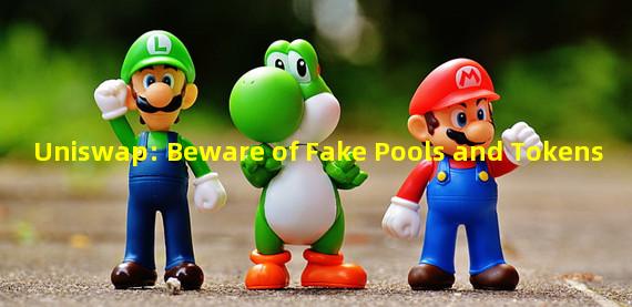 Uniswap: Beware of Fake Pools and Tokens