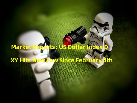 Market Reports: US Dollar Index DXY Hits New Low Since February 4th