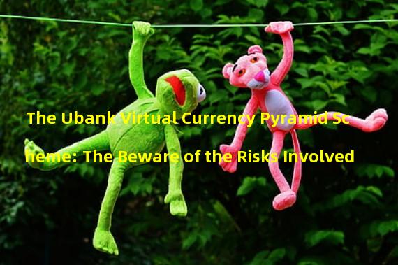 The Ubank Virtual Currency Pyramid Scheme: The Beware of the Risks Involved