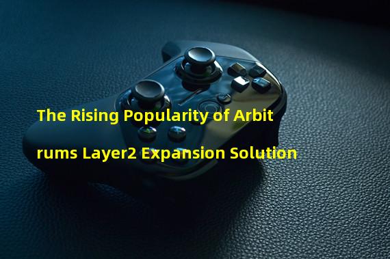 The Rising Popularity of Arbitrums Layer2 Expansion Solution