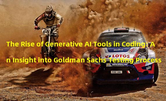 The Rise of Generative AI Tools in Coding: An Insight into Goldman Sachs Testing Process 