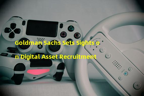 Goldman Sachs Sets Sights on Digital Asset Recruitment