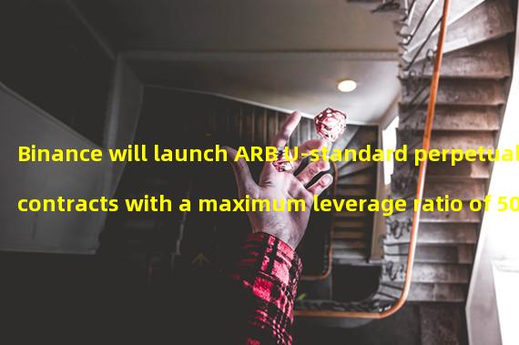 Binance will launch ARB U-standard perpetual contracts with a maximum leverage ratio of 50 times