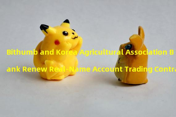 Bithumb and Korea Agricultural Association Bank Renew Real-Name Account Trading Contract