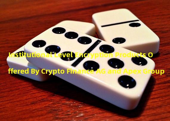 Institutional Level Encryption Products Offered By Crypto Finance AG and Apex Group