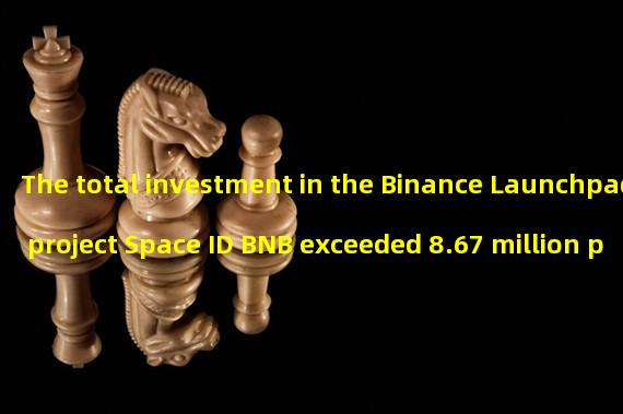 The total investment in the Binance Launchpad project Space ID BNB exceeded 8.67 million pieces, with over 100000 participants