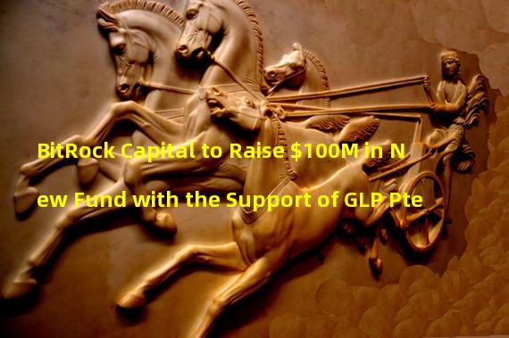 BitRock Capital to Raise $100M in New Fund with the Support of GLP Pte