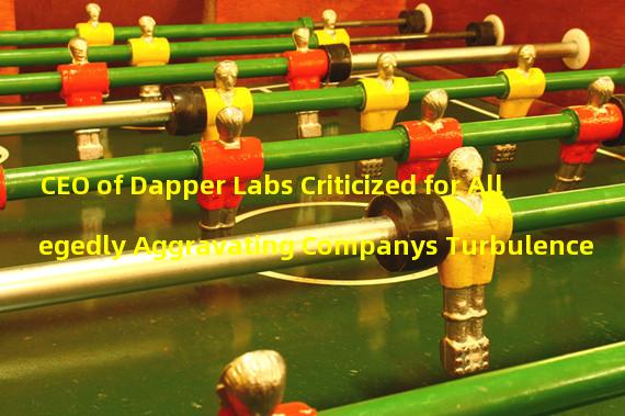 CEO of Dapper Labs Criticized for Allegedly Aggravating Companys Turbulence