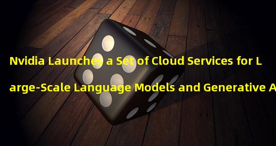 Nvidia Launches a Set of Cloud Services for Large-Scale Language Models and Generative AI Applications