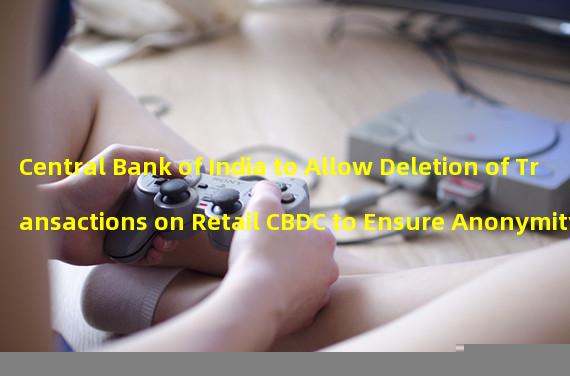 Central Bank of India to Allow Deletion of Transactions on Retail CBDC to Ensure Anonymity