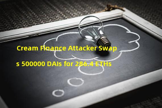 Cream Finance Attacker Swaps 500000 DAIs for 286.4 ETHs