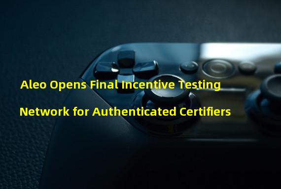 Aleo Opens Final Incentive Testing Network for Authenticated Certifiers